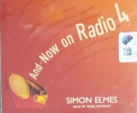 And Now on Radio 4 written by Simon Elmes performed by Nigel Anthony on CD (Abridged)